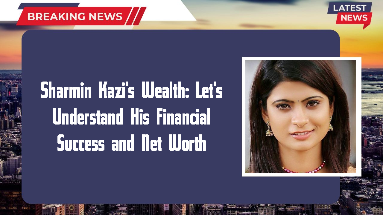 Sharmin Kazi networth