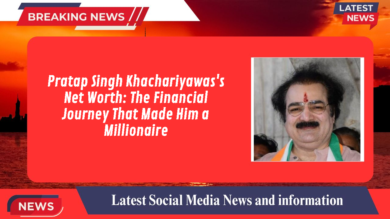 Pratap Singh Khachariyawas networth