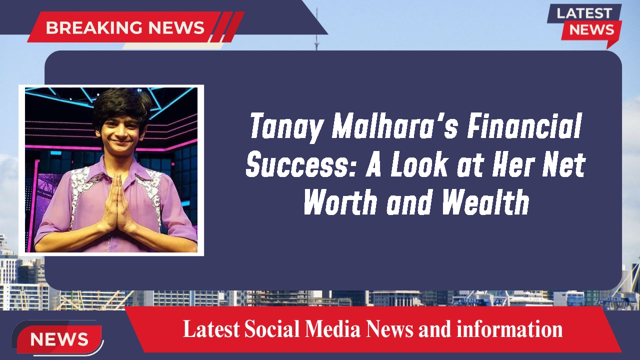 Tanay Malhara networth