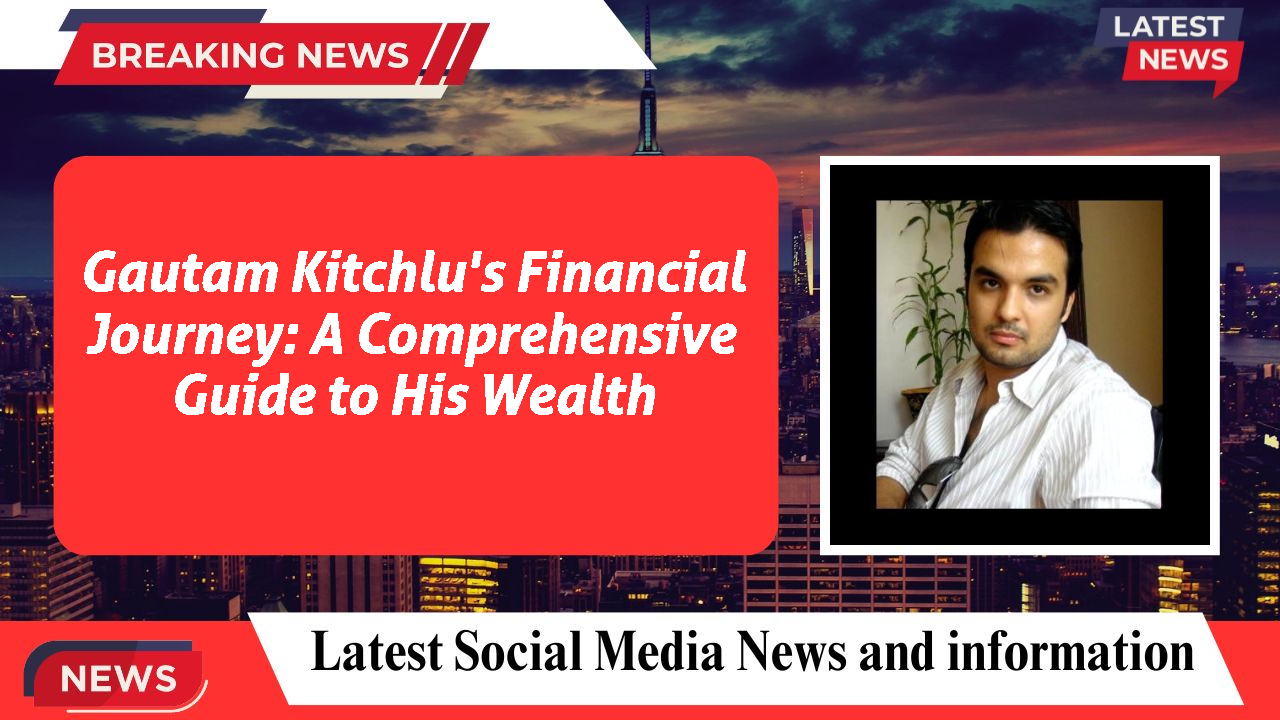 Gautam Kitchlu networth
