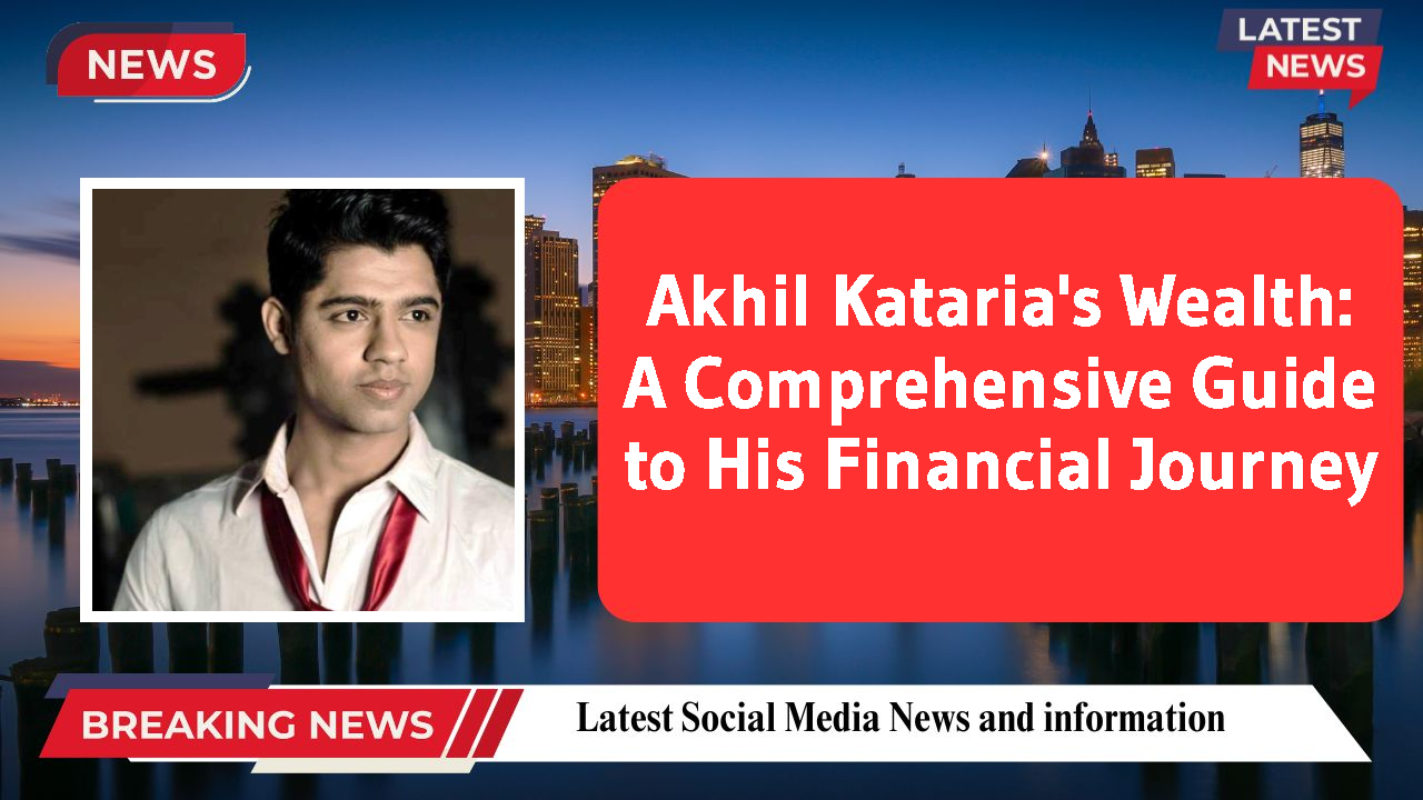 Akhil Kataria networth