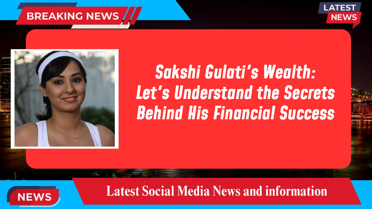 Sakshi Gulati networth