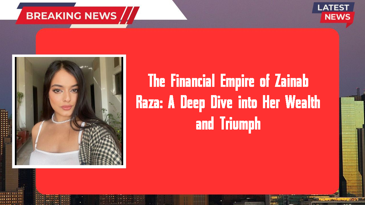 Zainab Raza networth