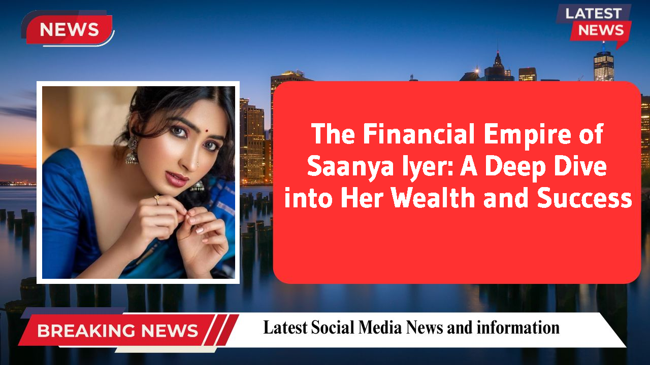 Saanya Iyer networth