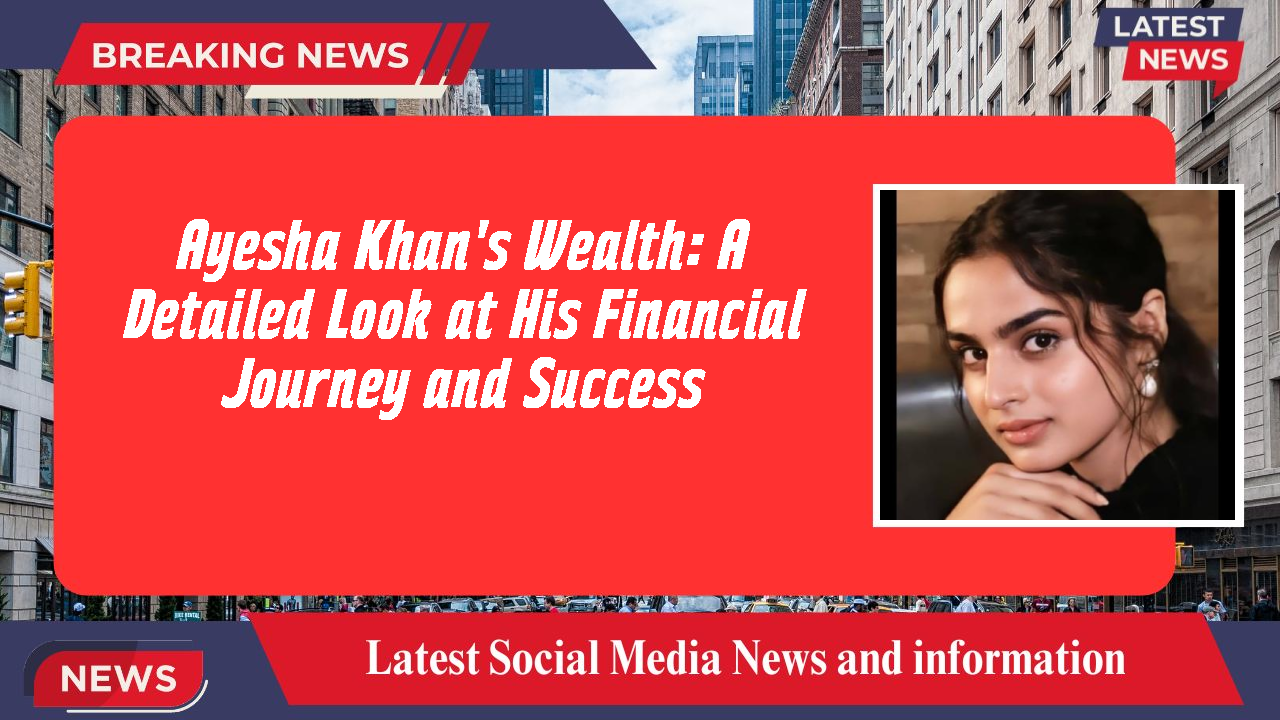 Ayesha Khan networth