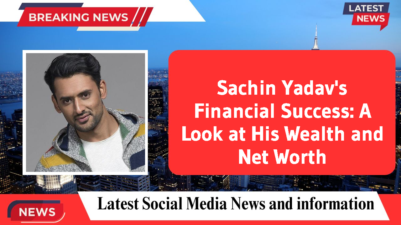 Sachin Yadav networth