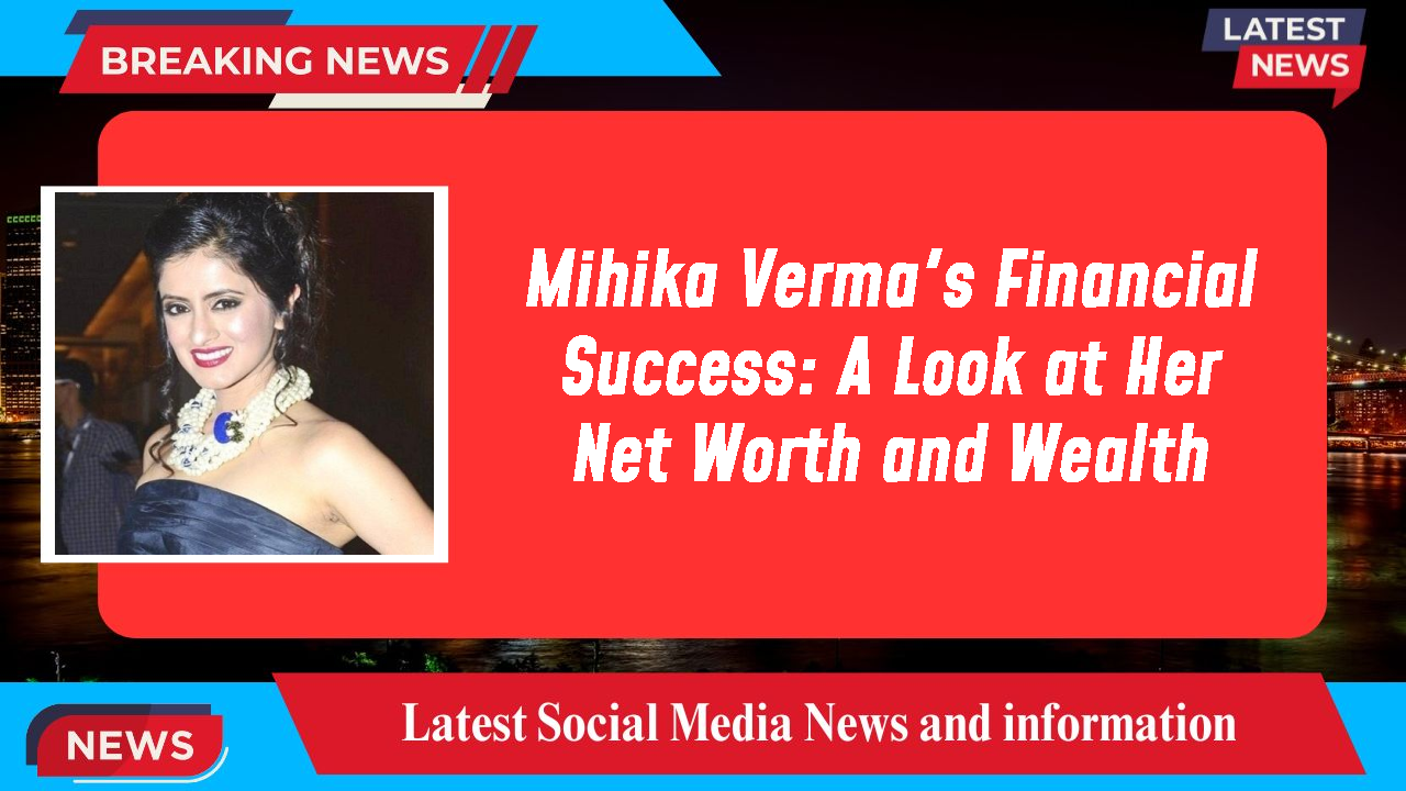 Mihika Verma networth