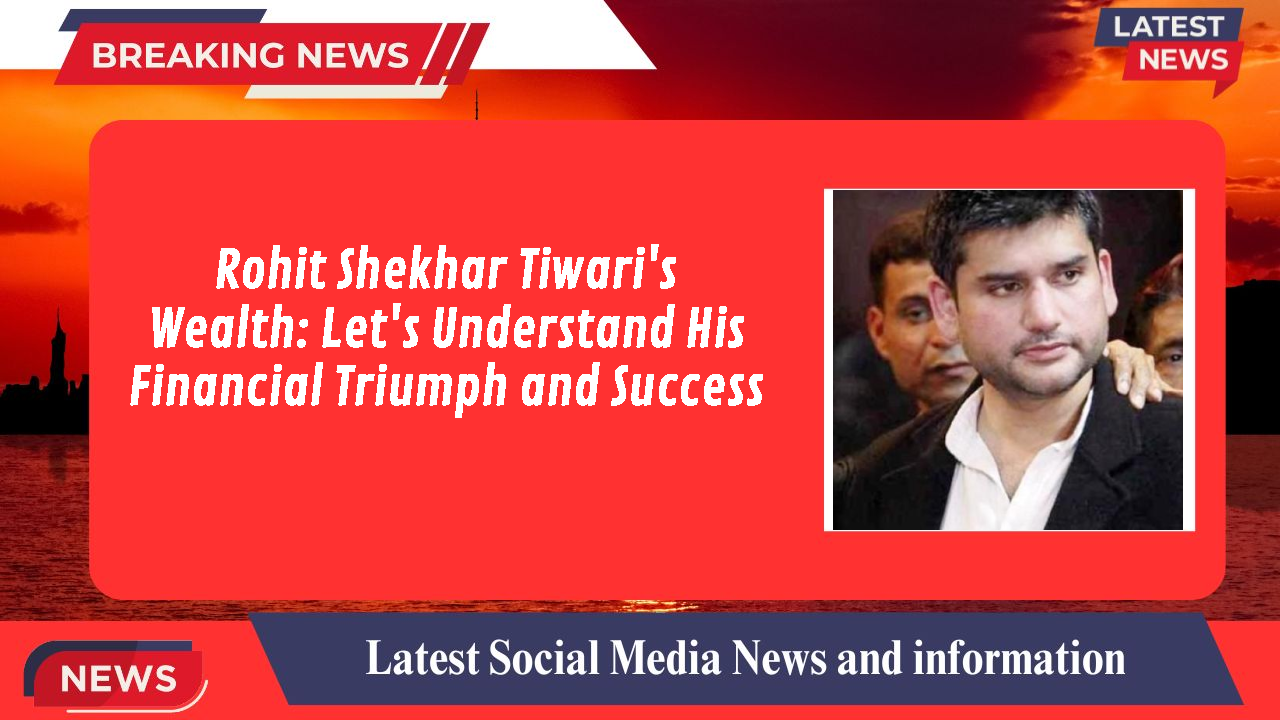 Rohit Shekhar Tiwari networth