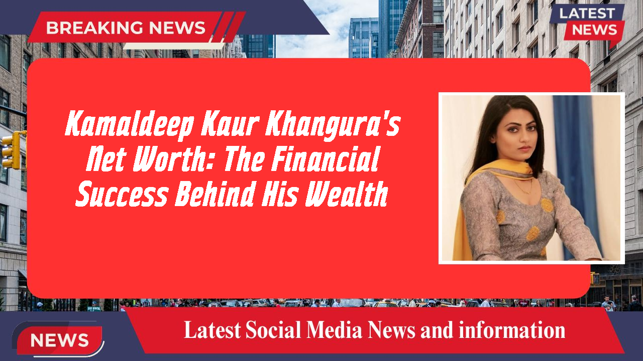 Kamaldeep Kaur Khangura networth