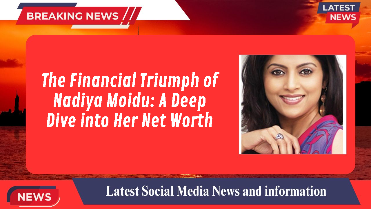 Nadiya Moidu networth