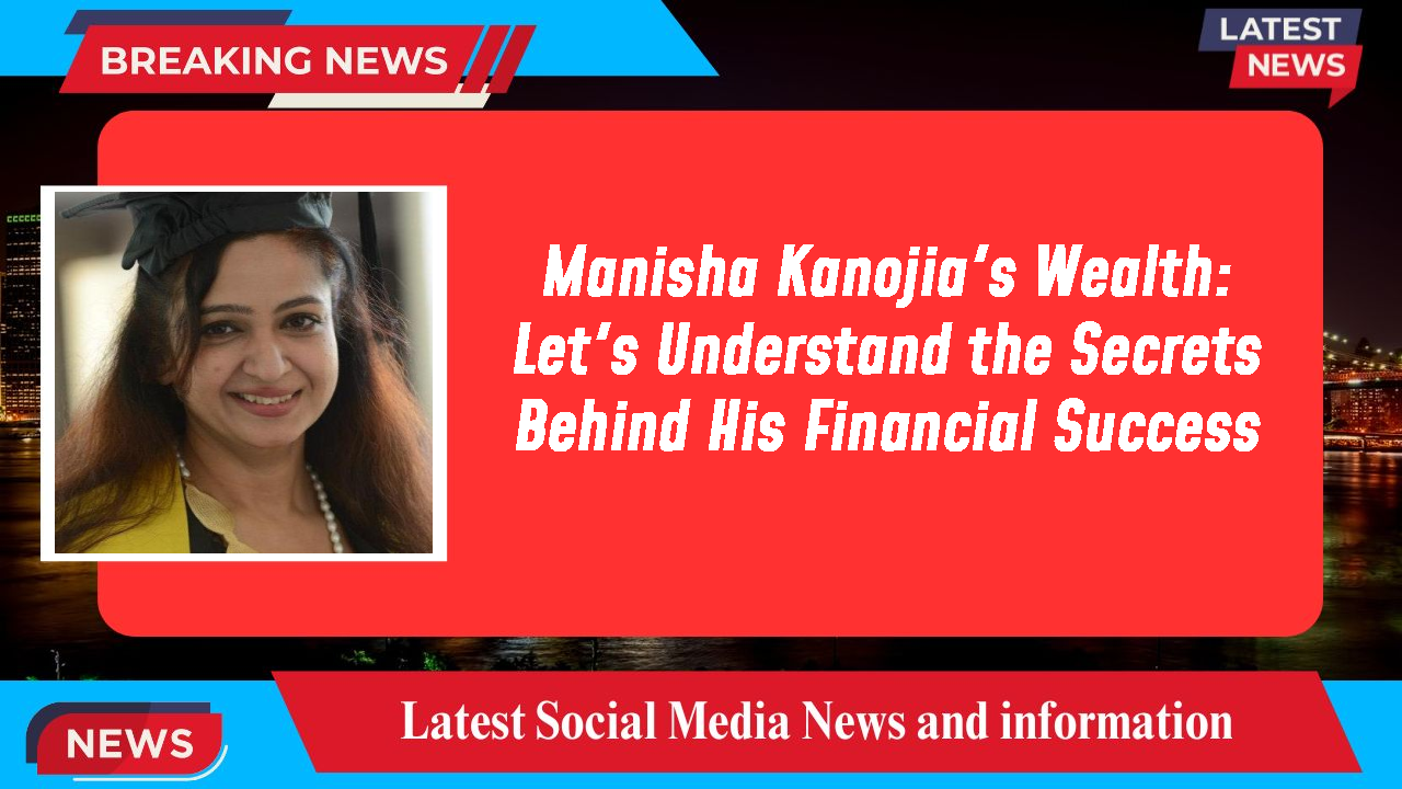 Manisha Kanojia networth