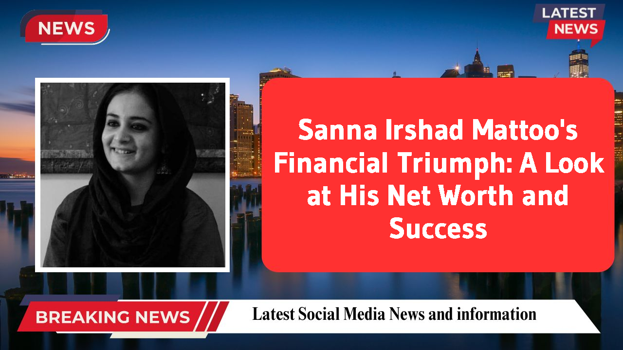 Sanna Irshad Mattoo networth