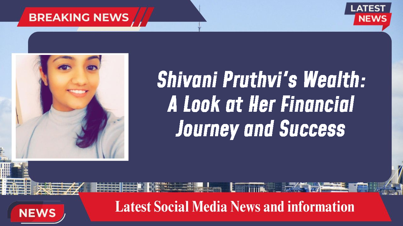 Shivani Pruthvi networth