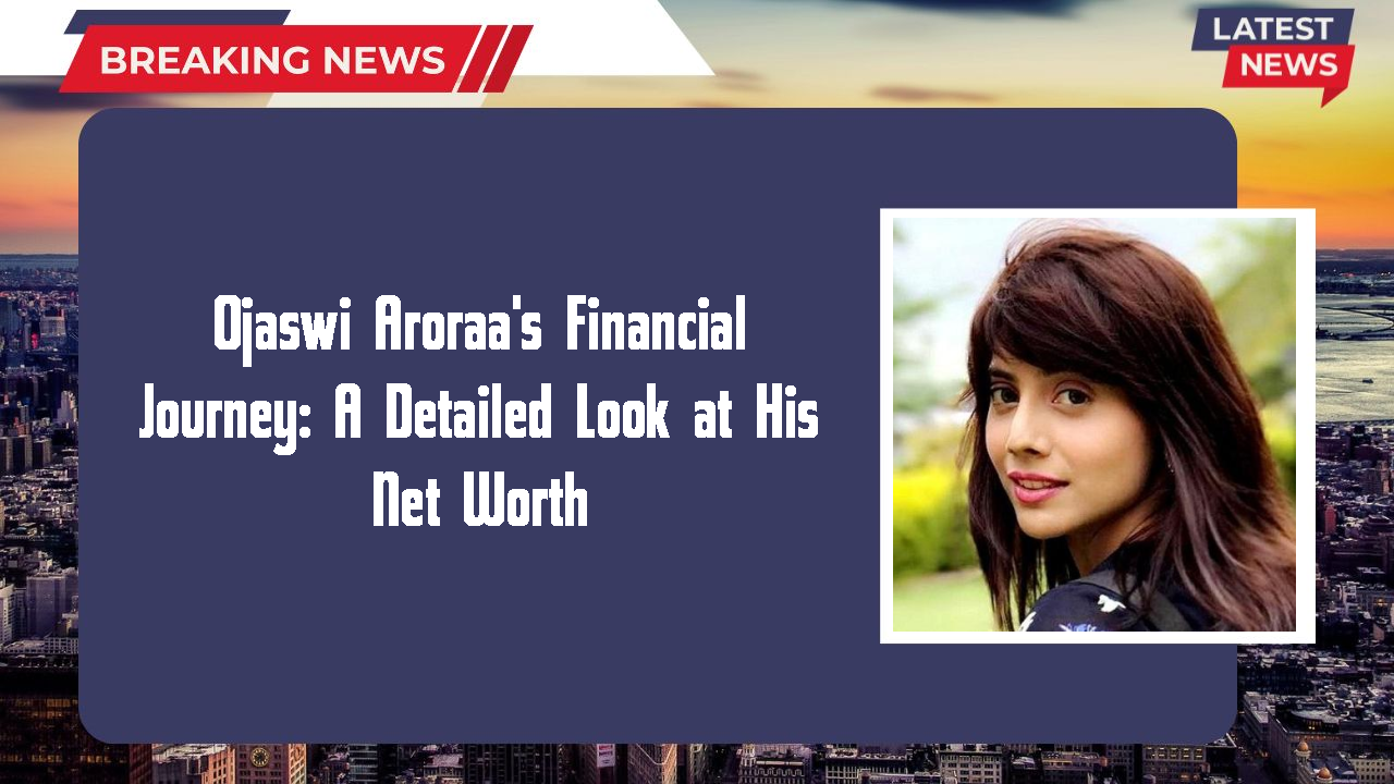 Ojaswi Aroraa networth