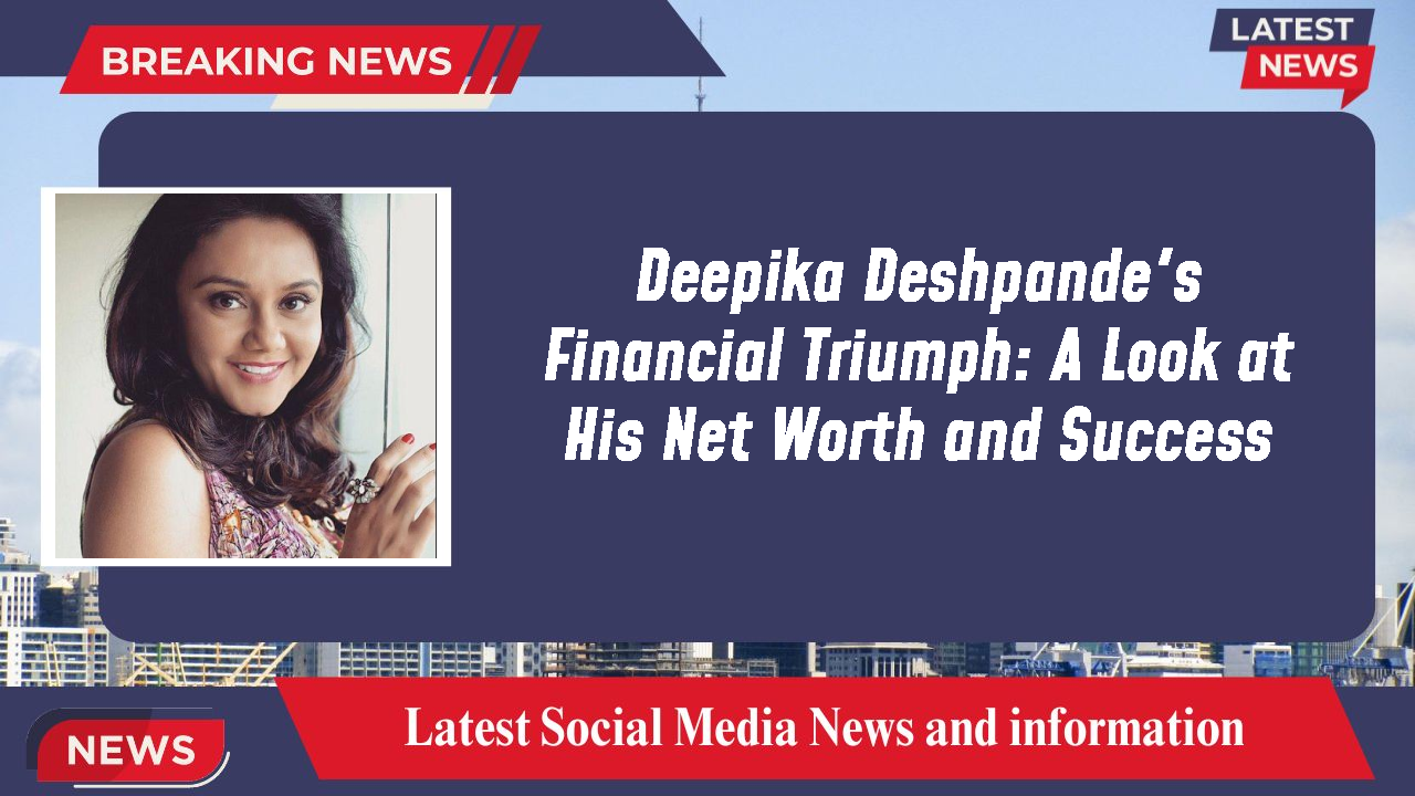 Deepika Deshpande networth