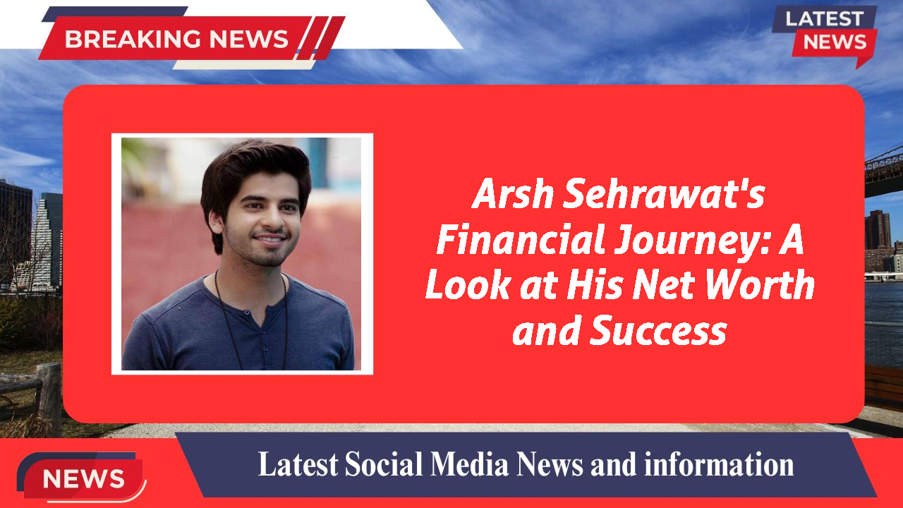 Arsh Sehrawat networth