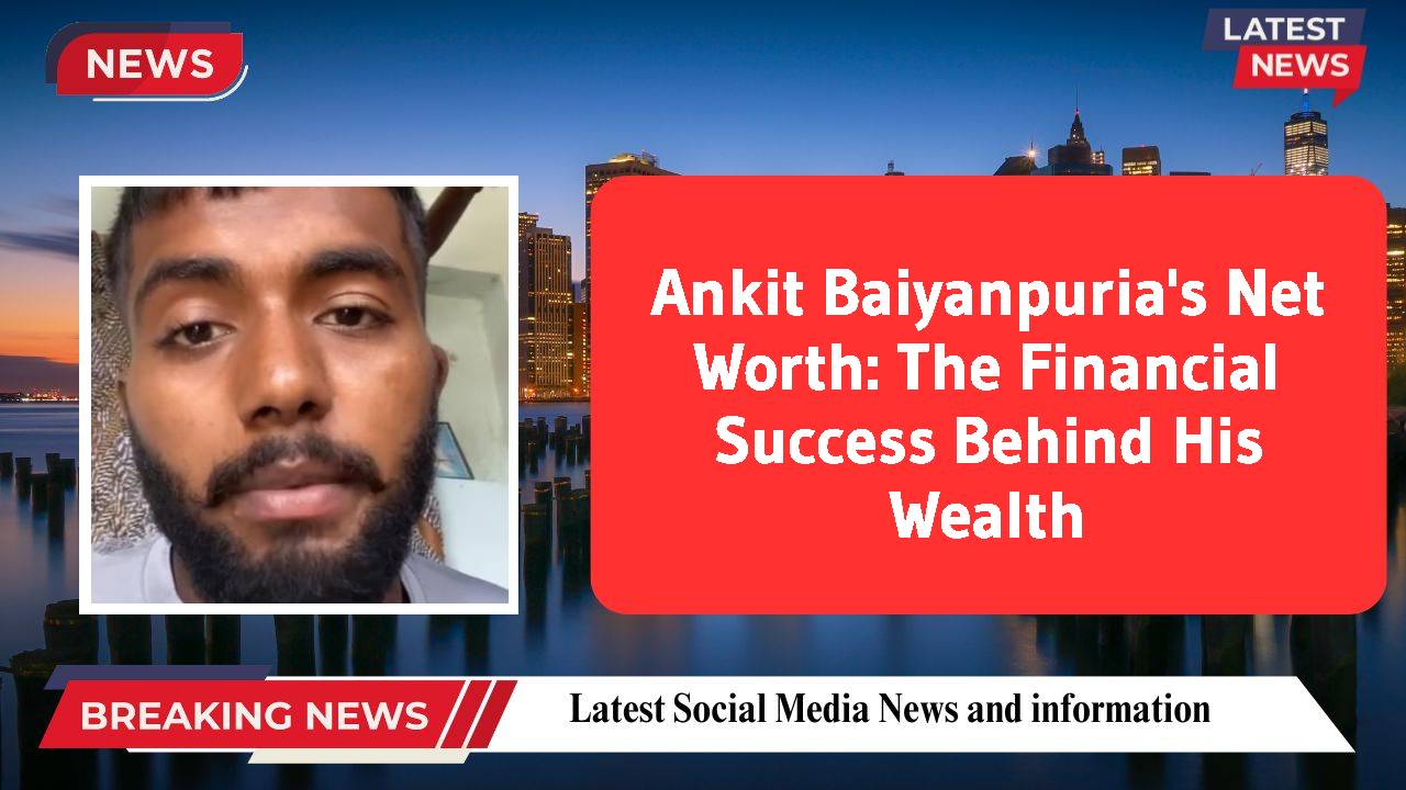 Ankit Baiyanpuria networth