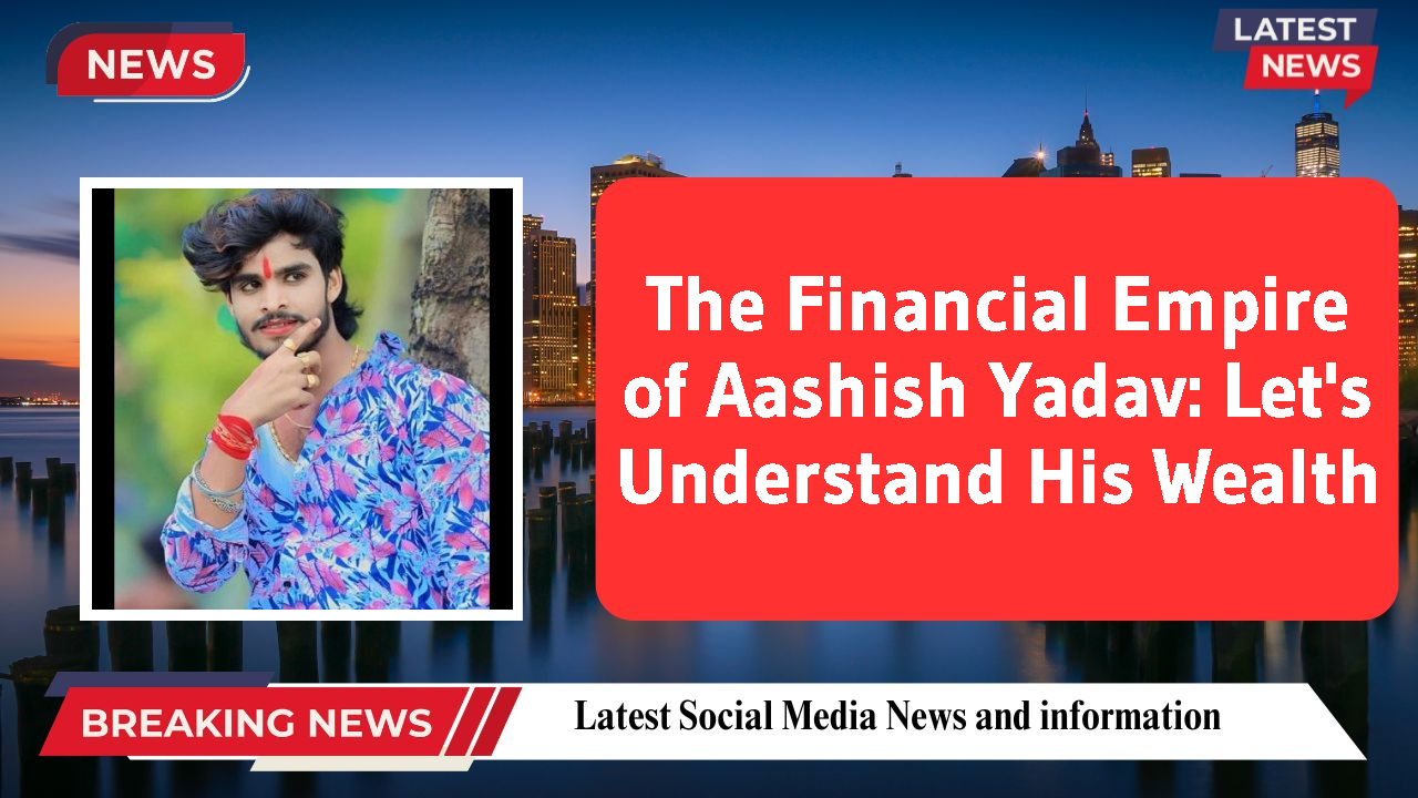 Aashish Yadav networth