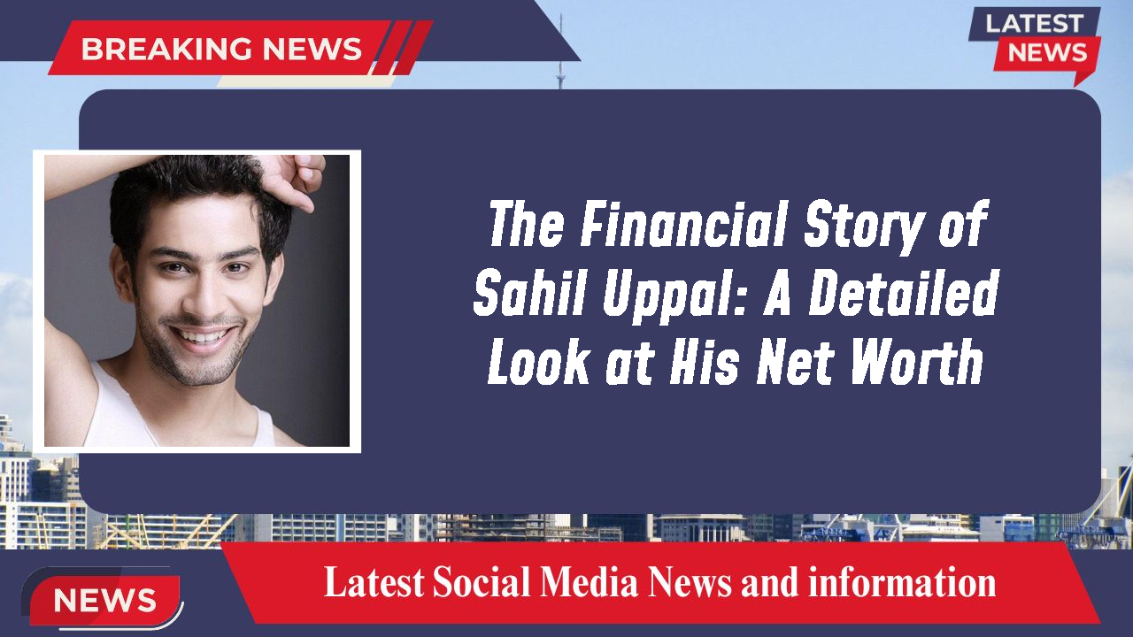 Sahil Uppal networth