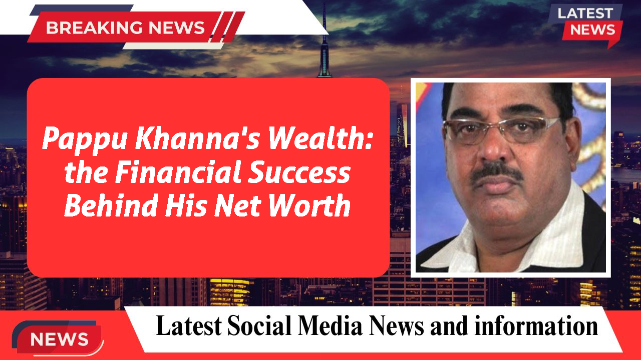 Pappu Khanna networth