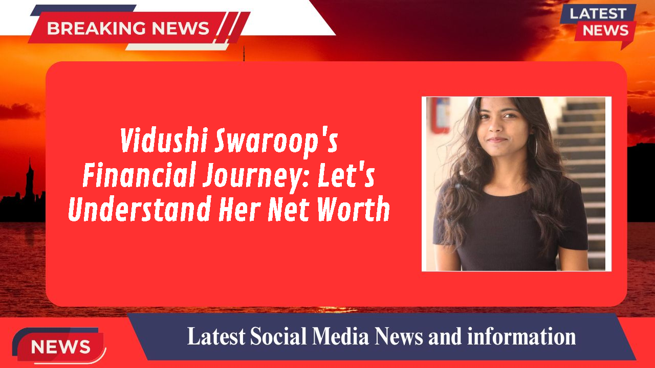 Vidushi Swaroop networth