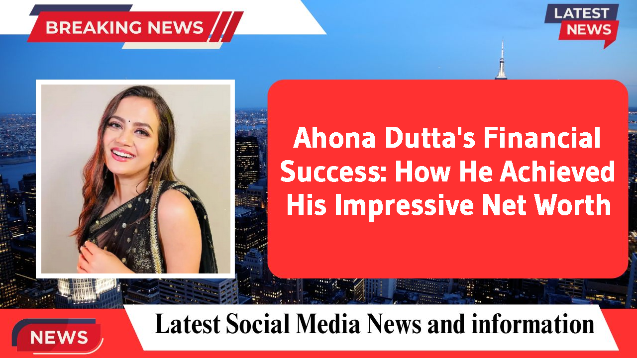 Ahona Dutta networth