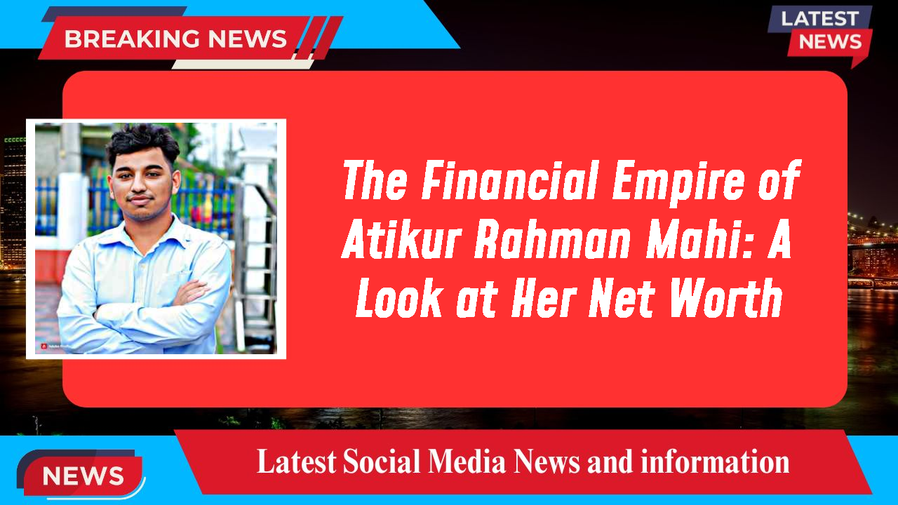 Atikur Rahman Mahi networth