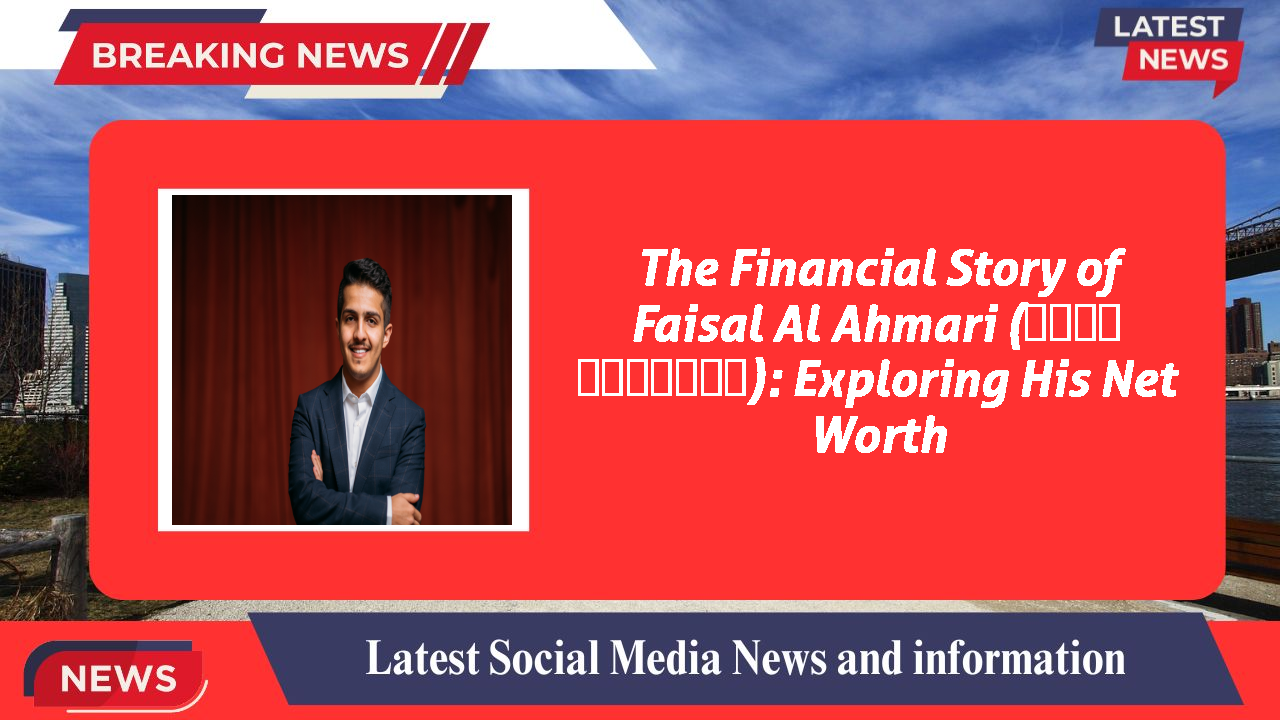 Faisal Al Ahmari (فيصل الأحمري) networth