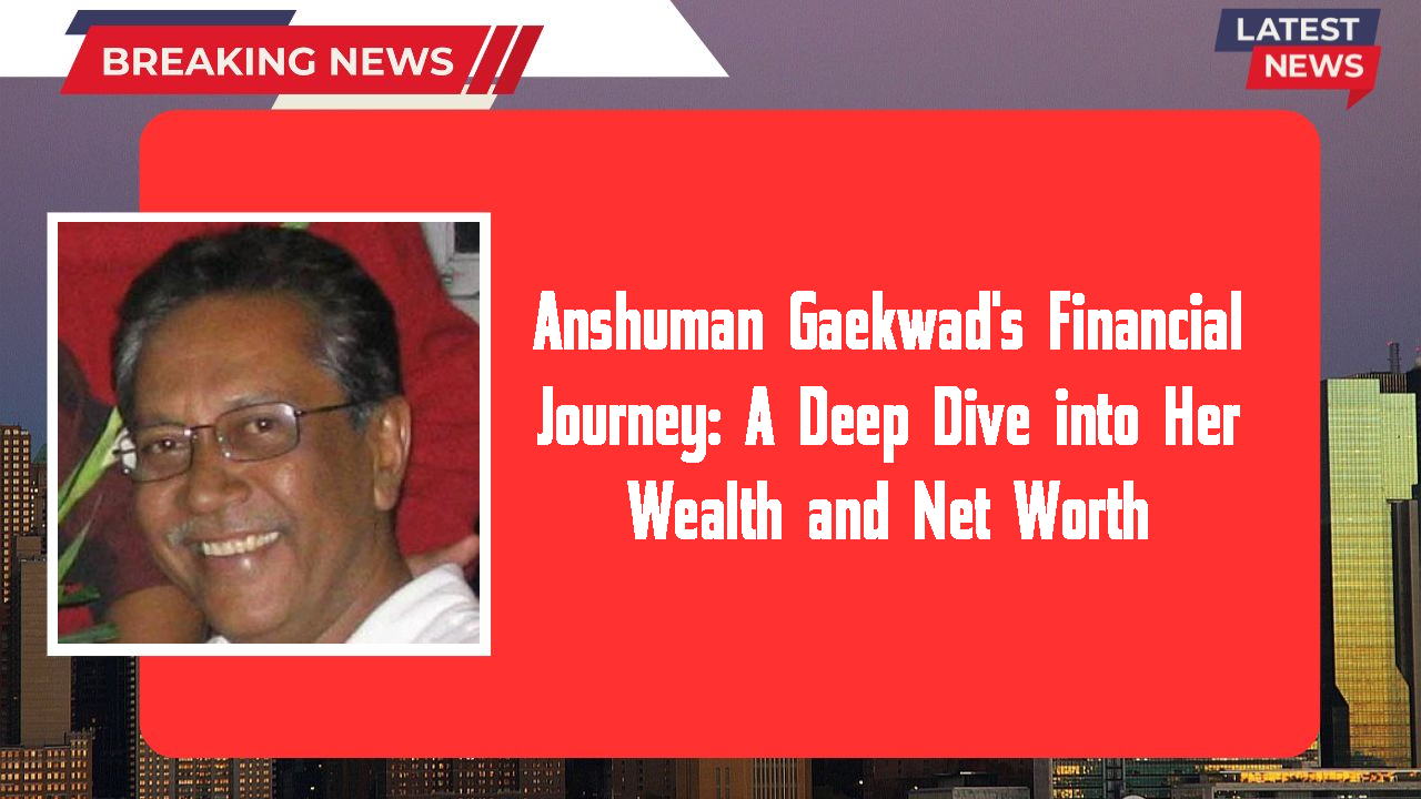 Anshuman Gaekwad networth