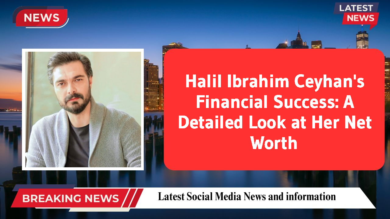 Halil Ibrahim Ceyhan networth