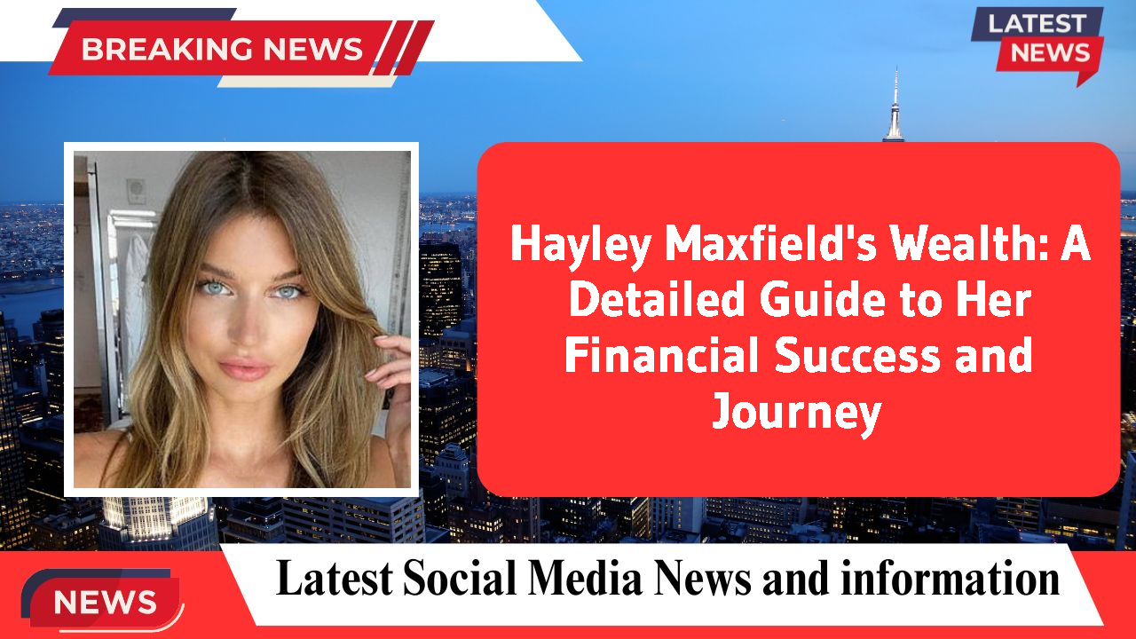 Hayley Maxfield networth