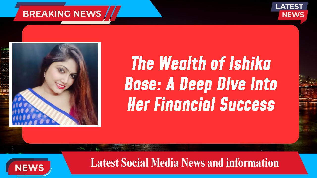 Ishika Bose networth