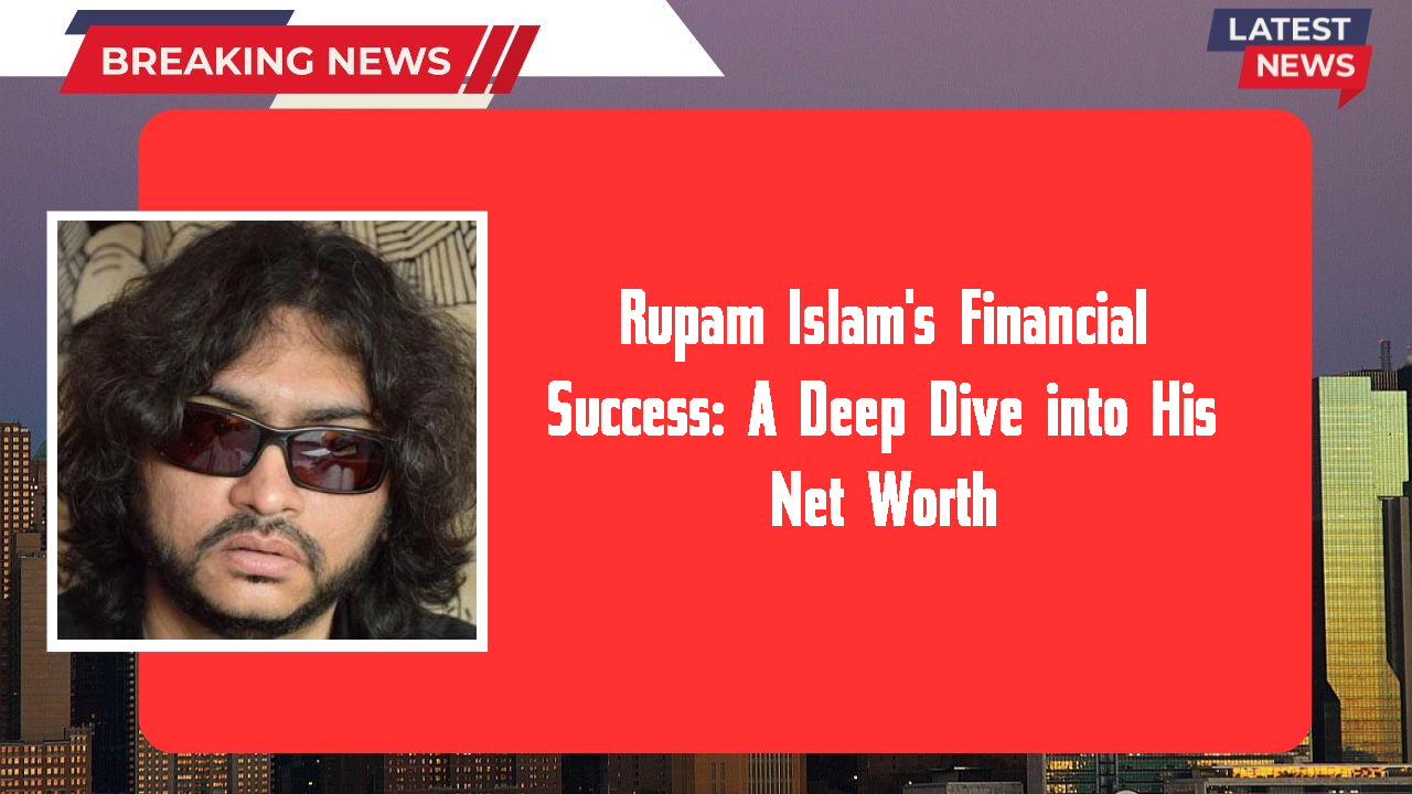 Rupam Islam networth