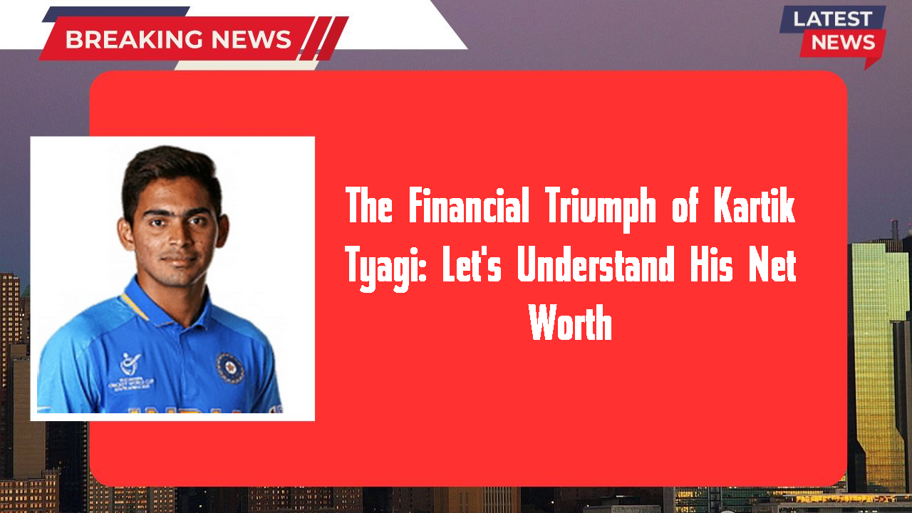 Kartik Tyagi networth