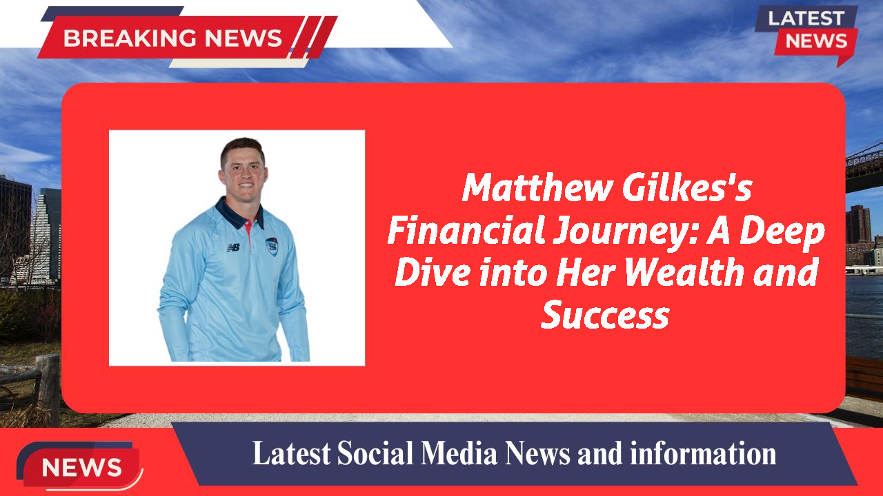 Matthew Gilkes networth