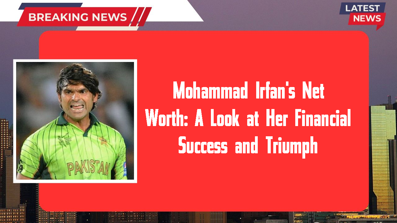 Mohammad Irfan networth