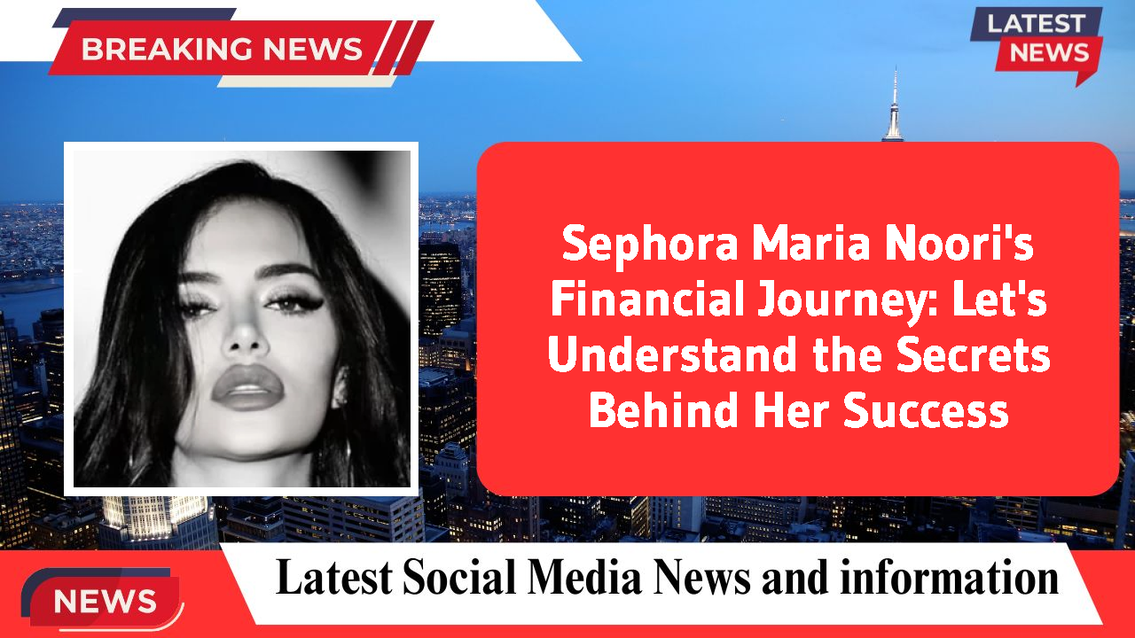 Sephora Maria Noori networth