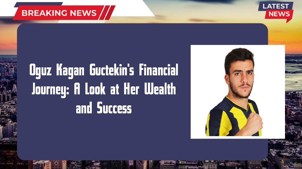 Oguz Kagan Guctekin networth