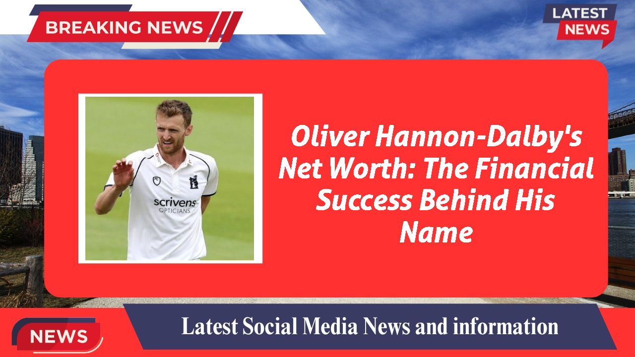 Oliver Hannon-Dalby networth