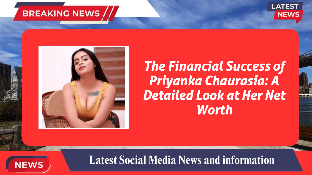 Priyanka Chaurasia networth