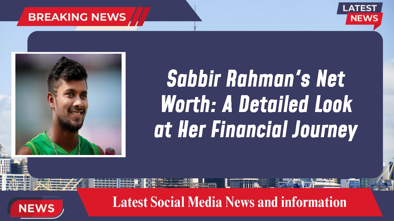 Sabbir Rahman networth