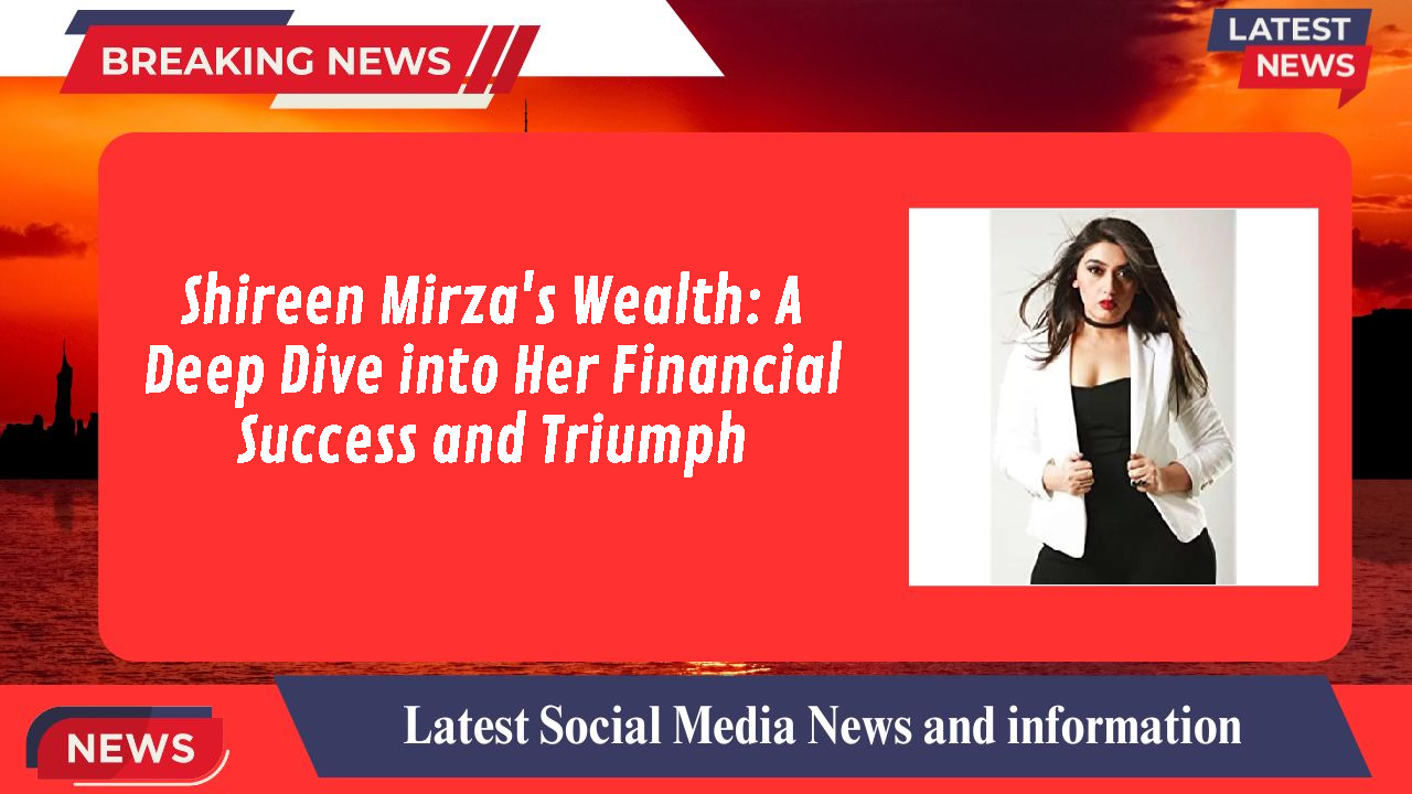 Shireen Mirza networth