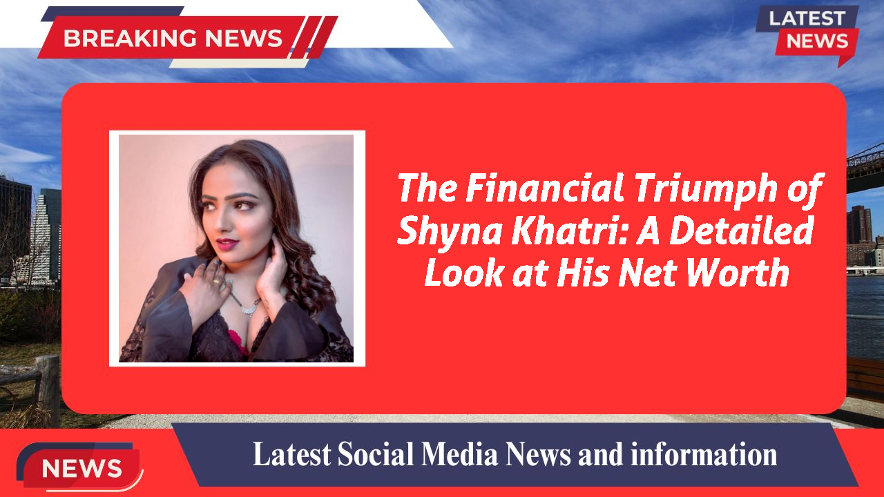 Shyna Khatri networth