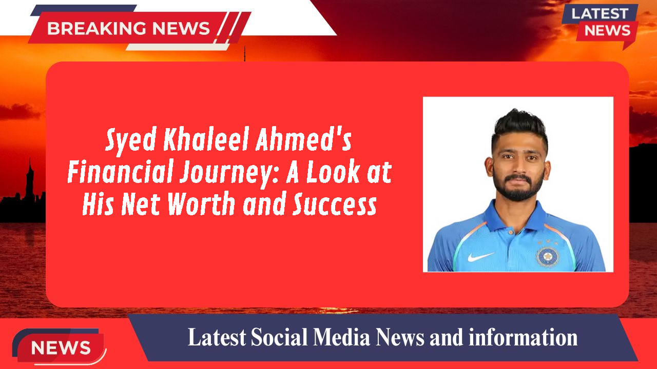 Syed Khaleel Ahmed networth