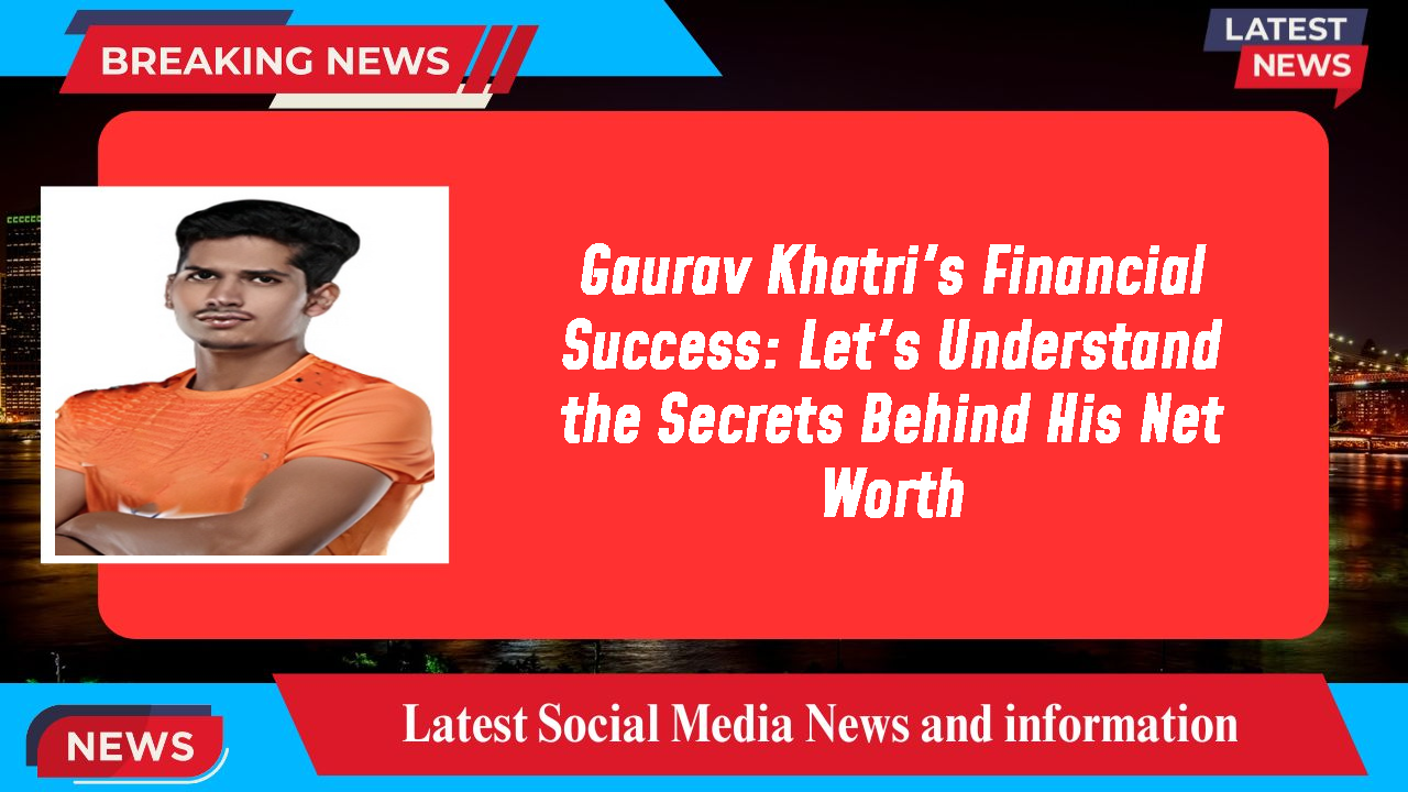 Gaurav Khatri networth